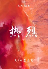 热烈(1v1)h最新章节_热烈