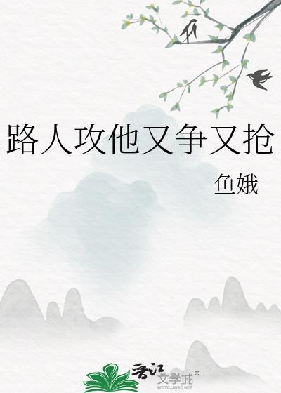 路人攻他又争又抢TXT资源最新章节