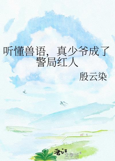 听懂兽语真少爷成了警局红人百度