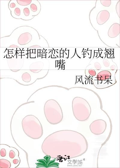 怎样把暗恋的人钓成翘嘴风流书呆免费