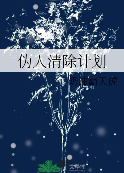伪人清除计划晋江