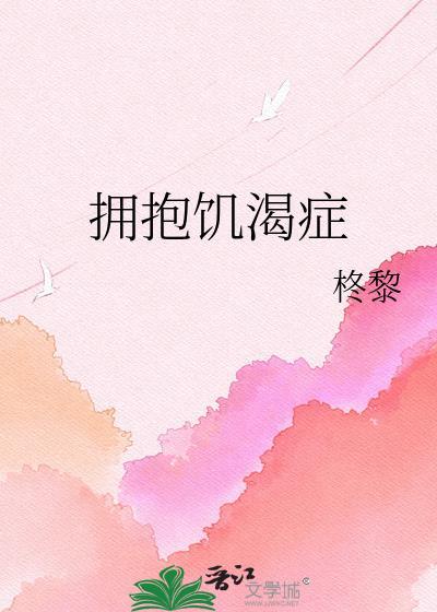 拥抱饥渴症by柊黎全文免费阅读笔趣阁