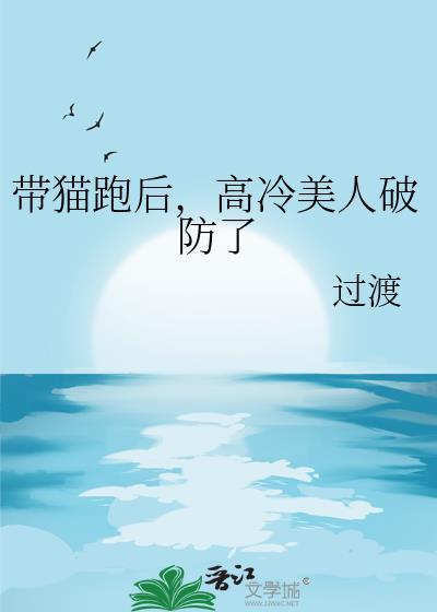 带猫跑后高冷美人破防了笔趣阁
