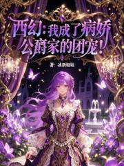 西幻我成了病娇公爵家的团宠无删减