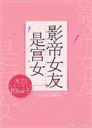 影帝女友是宫女章节错乱