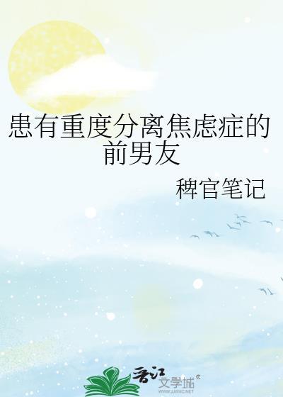 患有重度分离焦虑症的前男友by官笔记百度