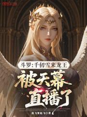 斗罗千仞雪来龙王被天幕直播了起飞要起飞