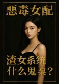 恶毒女配,渣女系统什么鬼?(NPH)
