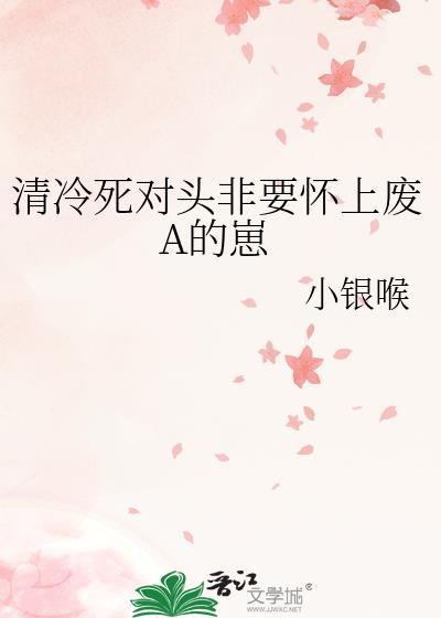清冷死对头非要怀上废A的崽